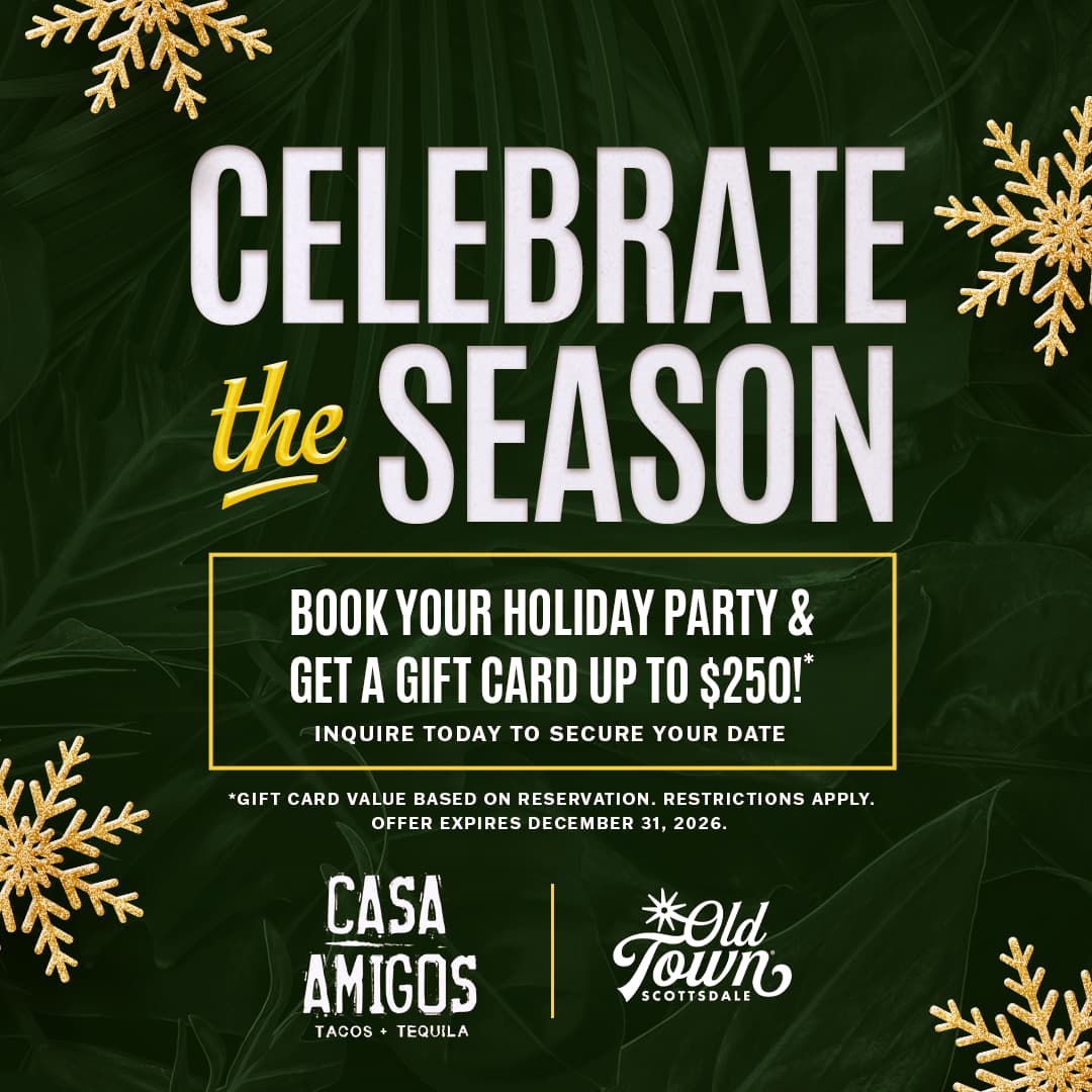Celebrate the holiday season at Casa Amigos Tacos + Tequila in Old Town Scottsdale. Book your holiday party and receive a gift card worth up to $250 through December 31, 2026. Restrictions apply.